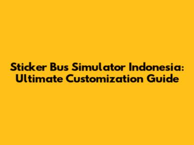 Sticker Bus Simulator Indonesia: Ultimate Customization Guide