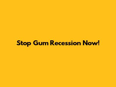 Stop Gum Recession Now!
