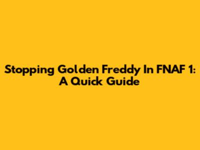 Stopping Golden Freddy In FNAF 1: A Quick Guide