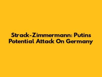 Strack-Zimmermann: Putin's Potential Attack On Germany