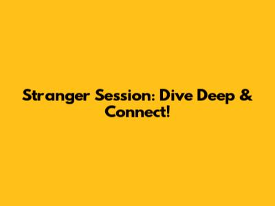 Stranger Session: Dive Deep & Connect!