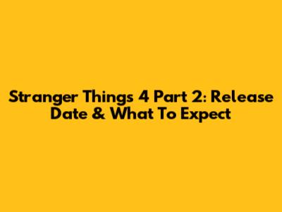 Stranger Things 4 Part 2: Release Date & What To Expect