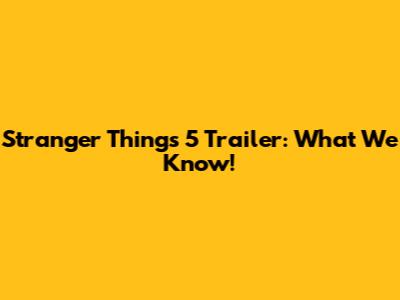 Stranger Things 5 Trailer: What We Know!