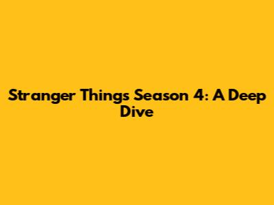 Stranger Things Season 4: A Deep Dive