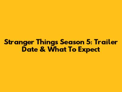 Stranger Things Season 5: Trailer Date & What To Expect