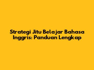 Strategi Jitu Belajar Bahasa Inggris: Panduan Lengkap
