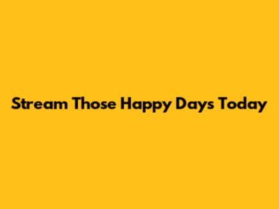 Stream 'Those Happy Days' Today