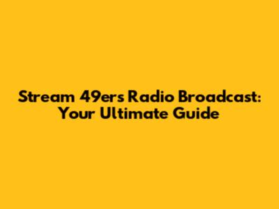 Stream 49ers Radio Broadcast: Your Ultimate Guide