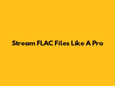 Stream FLAC Files Like A Pro