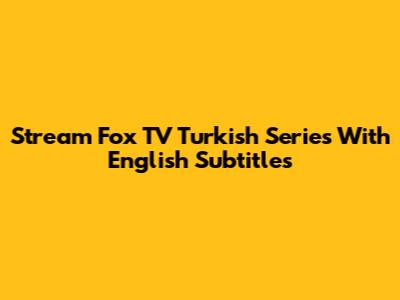 Stream Fox TV Turkish Series With English Subtitles