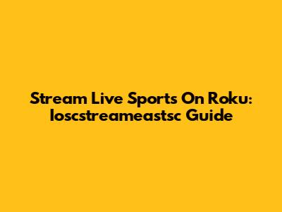 Stream Live Sports On Roku: Ioscstreameastsc Guide