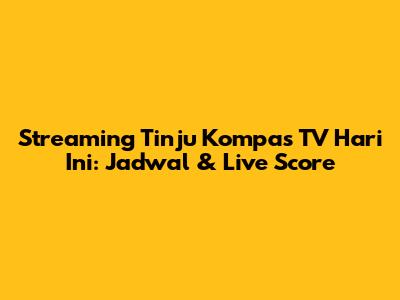 Streaming Tinju Kompas TV Hari Ini: Jadwal & Live Score