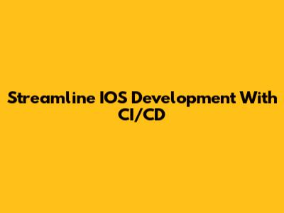 Streamline IOS Development With CI/CD