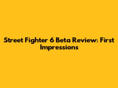 Street Fighter 6 Beta Review: First Impressions