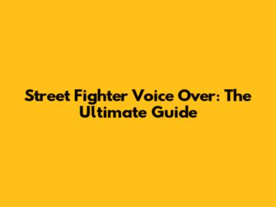 Street Fighter Voice Over: The Ultimate Guide