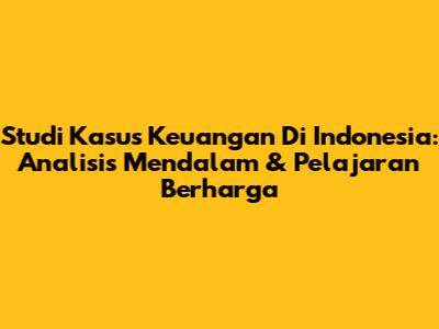 Studi Kasus Keuangan Di Indonesia: Analisis Mendalam & Pelajaran Berharga