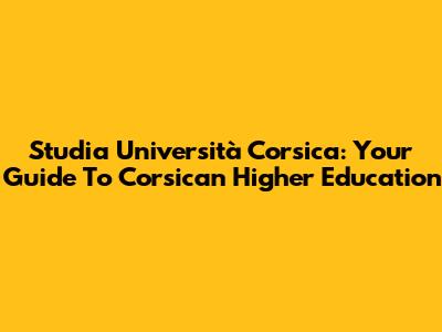 Studia Università Corsica: Your Guide To Corsican Higher Education