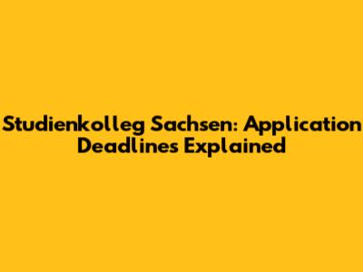 Studienkolleg Sachsen: Application Deadlines Explained
