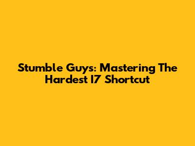 Stumble Guys: Mastering The Hardest I7 Shortcut