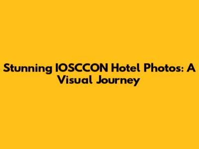Stunning IOSCCON Hotel Photos: A Visual Journey