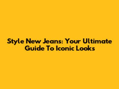 Style New Jeans: Your Ultimate Guide To Iconic Looks