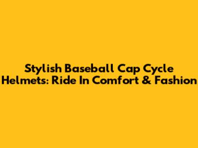 Stylish Baseball Cap Cycle Helmets: Ride In Comfort & Fashion
