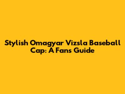 Stylish Omagyar Vizsla Baseball Cap: A Fan's Guide