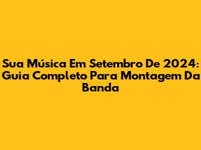 Sua Música Em Setembro De 2024: Guia Completo Para Montagem Da Banda