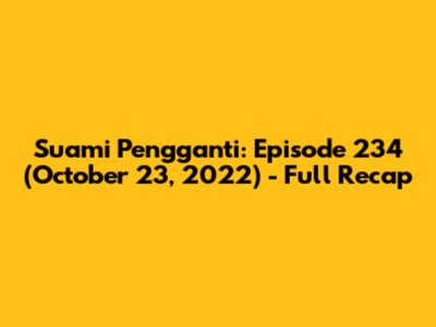 Suami Pengganti: Episode 234 (October 23, 2022) - Full Recap
