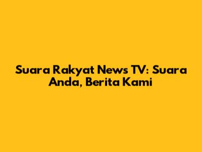 Suara Rakyat News TV: Suara Anda, Berita Kami