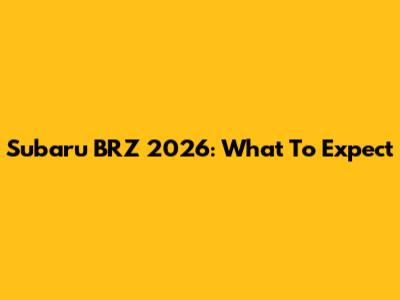 Subaru BRZ 2026: What To Expect