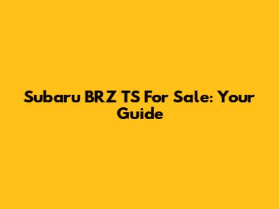 Subaru BRZ TS For Sale: Your Guide