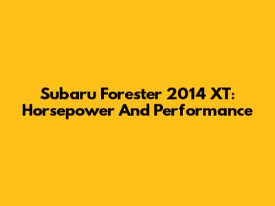 Subaru Forester 2014 XT: Horsepower And Performance