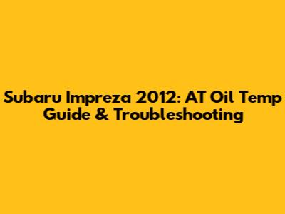 Subaru Impreza 2012: AT Oil Temp Guide & Troubleshooting
