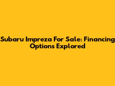Subaru Impreza For Sale: Financing Options Explored