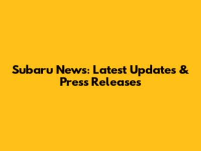 Subaru News: Latest Updates & Press Releases