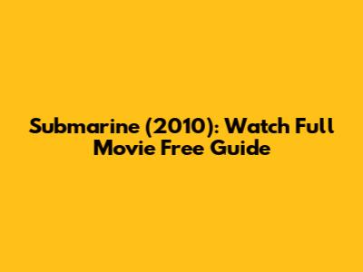 Submarine (2010): Watch Full Movie Free Guide