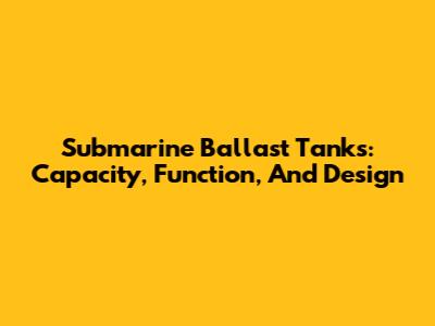 Submarine Ballast Tanks: Capacity, Function, And Design