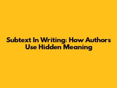 Subtext In Writing: How Authors Use Hidden Meaning