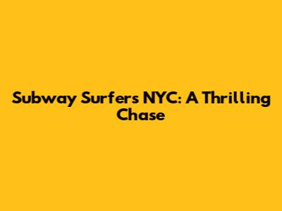 Subway Surfers NYC: A Thrilling Chase