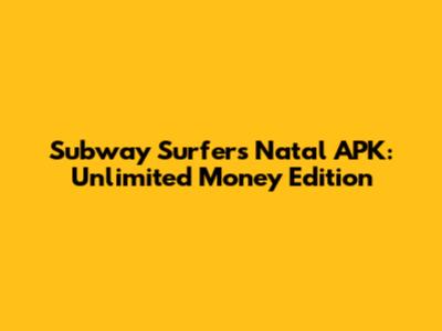 Subway Surfers Natal APK: Unlimited Money Edition