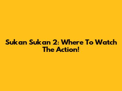 Sukan Sukan 2: Where To Watch The Action!