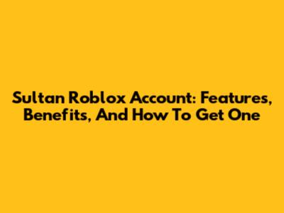 Sultan Roblox Account: Features, Benefits, And How To Get One