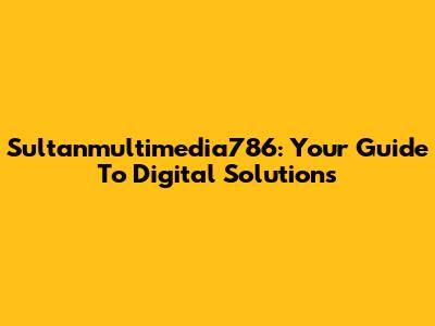 Sultanmultimedia786: Your Guide To Digital Solutions