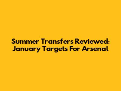 Summer Transfers Reviewed: January Targets For Arsenal