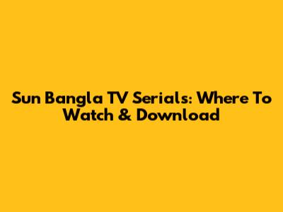 Sun Bangla TV Serials: Where To Watch & Download
