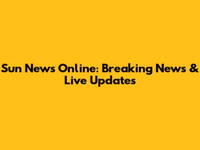 Sun News Online: Breaking News & Live Updates