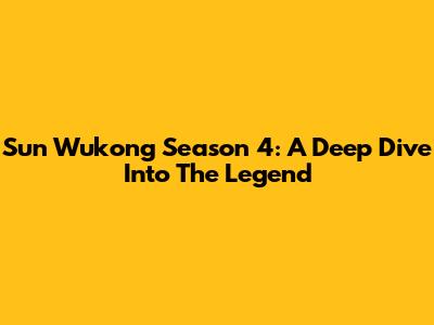 Sun Wukong Season 4: A Deep Dive Into The Legend