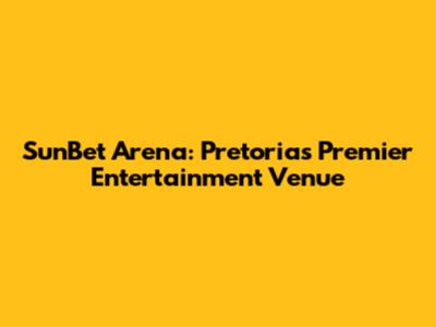 SunBet Arena: Pretoria's Premier Entertainment Venue