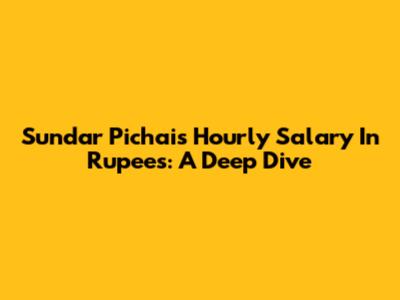 Sundar Pichai's Hourly Salary In Rupees: A Deep Dive